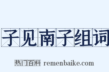 子见南子组词是什么意思的图片